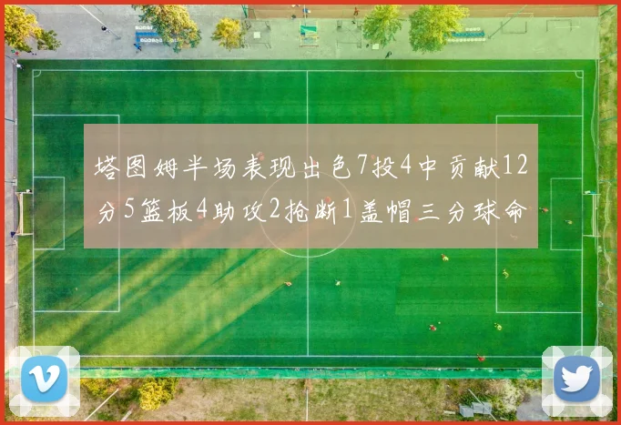 塔图姆半场表现出色7投4中贡献12分5篮板4助攻2抢断1盖帽三分球命中率高效