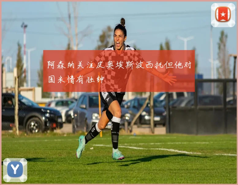 阿森纳关注皮奥埃斯波西托但他对国米情有独钟