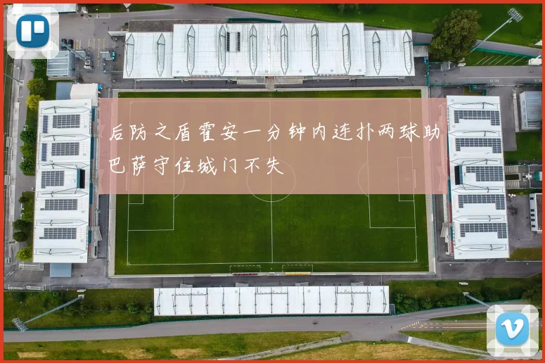 后防之盾霍安一分钟内连扑两球助巴萨守住城门不失