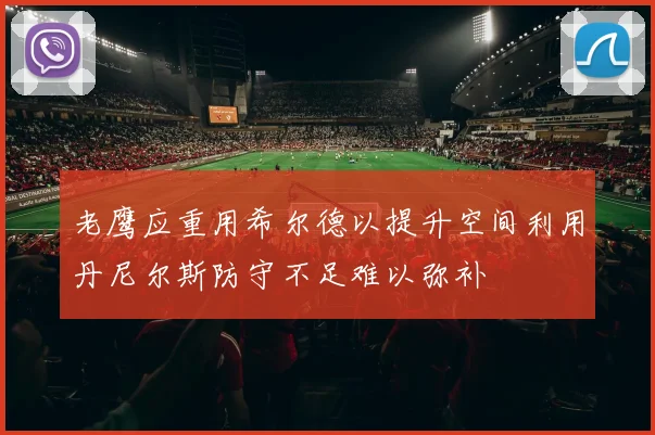 老鹰应重用希尔德以提升空间利用丹尼尔斯防守不足难以弥补