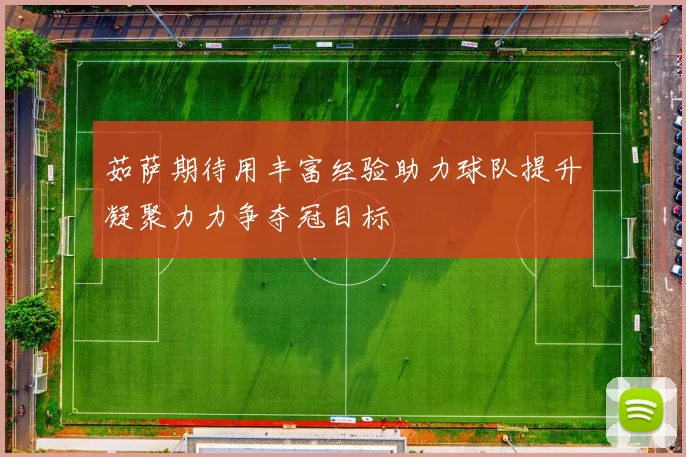 茹萨期待用丰富经验助力球队提升凝聚力力争夺冠目标
