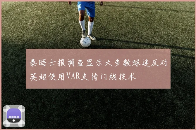 泰晤士报调查显示大多数球迷反对英超使用VAR支持门线技术