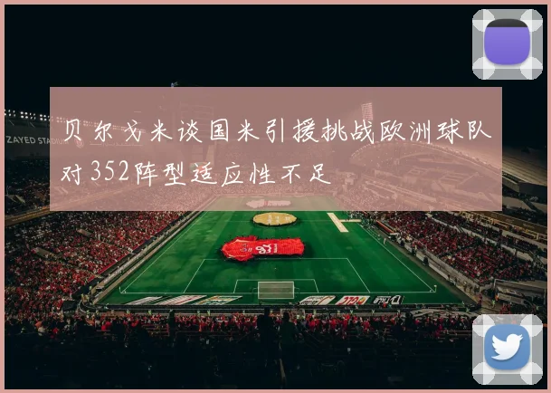 贝尔戈米谈国米引援挑战欧洲球队对352阵型适应性不足