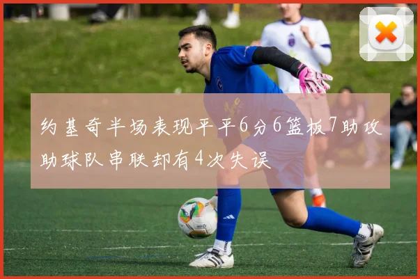 约基奇半场表现平平6分6篮板7助攻助球队串联却有4次失误