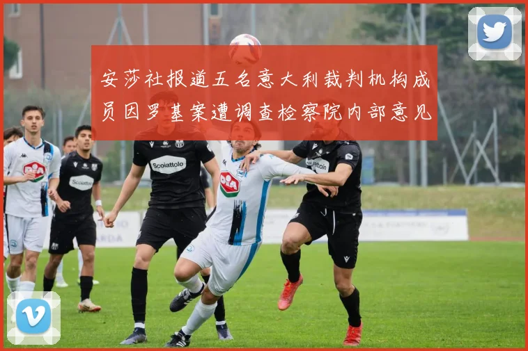 安莎社报道五名意大利裁判机构成员因罗基案遭调查检察院内部意见不一